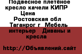 Подвесное плетёное кресло-качели КИПР2 › Цена ­ 15 500 - Ростовская обл., Таганрог г. Мебель, интерьер » Диваны и кресла   